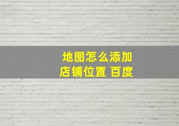 地图怎么添加店铺位置 百度